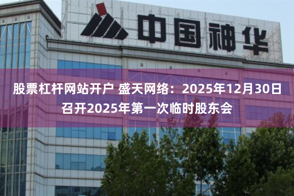 股票杠杆网站开户 盛天网络：2025年12月30日召开2025年第一次临时股东会